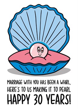 This funny 30 year anniversary card features an oyster and pearl illustration with the phrase "Marriage with you has been a whirl, here's to us making it to pearl Happy 30 years!" on the front.
