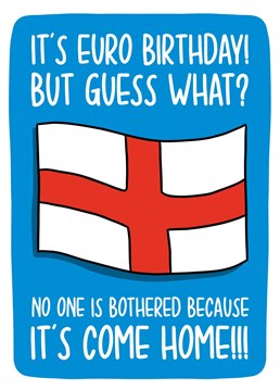This Euros birthday card features the England flag and the phrase "It's Euro birthday! But guess what? No one is bothered because it's come home!!!"