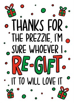 This funny Christmas thank you card has an illustration of presents with the phrase "Thanks for the prezzie, I'm sure whoever I re-gift it to will love it!" Ideal for thanking a friend for a Christmas present.