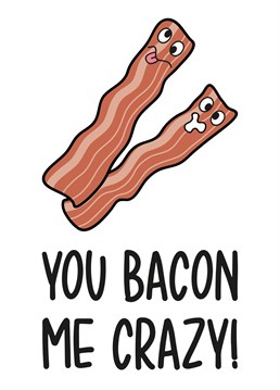 This funny Anniversary card features 2 rashers of bacon with the phrase "You Bacon Me Crazy!"    Ideal for anniversaries, Valentine's Day, or just because.