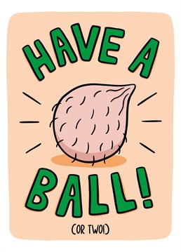 This rude card for him features a testicle with the phrase "Have a ball! (or two!)". Ideal for a funny birthday card for a man.