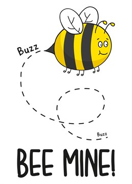This cute Anniversary card features a buzzing bee with the phrase "Bee Mine!"     Ideal for anniversaries, Valentine's Day or just because, this Anniversary card will surely make your recipient laugh and smile!