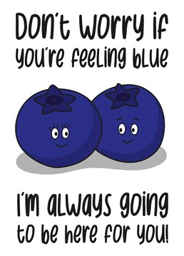 This cute card features 2 blueberries and the phrase "Don't worry if you're feeling blue I'm always going to be here for you!"    Ideal for cheering someone up when they are down, this card is sure to make your recipient smile.