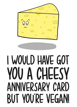 This funny anniversary card features a sad block of cheese with the phrase "I Would Have Got You A Cheesy Anniversary Card But You're Vegan" Ideal for your vegan partner's anniversary, this card will surely make your recipient laugh and smile!
