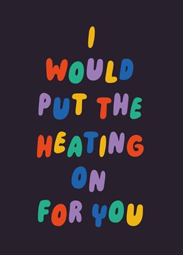 Treating your lover these days ain't easy - show them you care by putting the heating on. #showoff