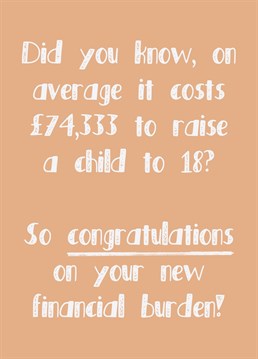 Say a massive congratulations with this 'new baby' card. Let them know just how big a financial burden their child will be. Designed by The Girl Next Draw.