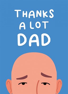 Blame Dad for your bald head with this funny Birthday card.
