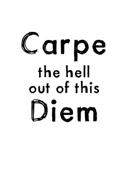 Carpe the hell out of this Diem