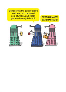 It's nice that the Darleks found something productive to do, rather than exterminating the entire galaxy. Know someone with their dream job in HR? Then this Tillovision Birthday card would be perfect.