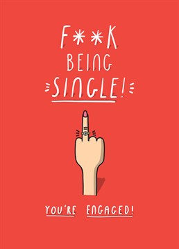 When all the single ladies put their hands up, they don't need to anymore, F**K being single! Make them laugh with this cheeky Engagement card from Tillovision.