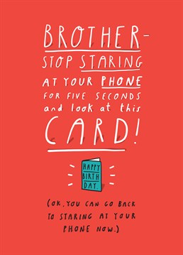 Unfortunately, it's a sign of the times. Make your brother take a time out from the matrix and send him this Tillovision Birthday card.