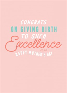 An excellent card for an excellent Mother, this card will make her laugh out loud on her special day!