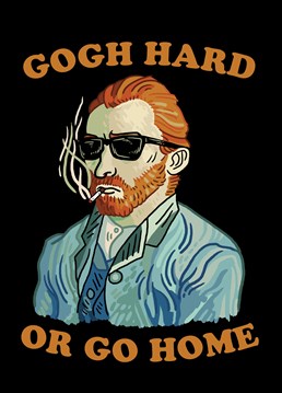 This brilliant Unknown Ink Birthday card is perfect to motivate anyone to Gogh hard or go home!