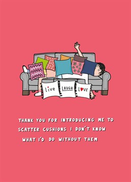 It's only when you move in with a woman that you realise you've been missing out on life-changing things like scented candles and scatter cushions. Express your eternal gratitude with this hilarious Valentine's Anniversary card by Scribbler.
