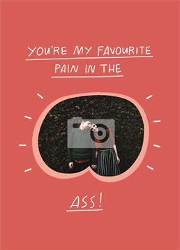 Let them know that even though they're a pain in the ass, they're your pain in the ass with this hilarious photo-upload card by Scribbler. Perfect for your Anniversery, Valentine's or just because.