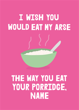 If they love porridge, tell your partner what else they can have for breakfast this Valentine's Day! Add a name to personalise this dirty design by Scribbler.