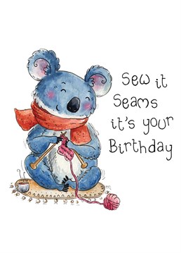 Sew it seams someone you know loves knitting; well you have come to the right card. This cute little knitting koala is the perfect card to send to a loved one, especially on their birthday.