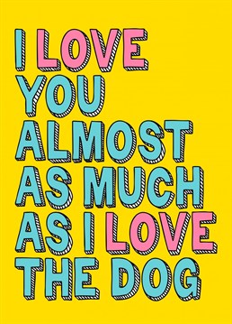 Tell that special someone you love them, but not quite as much as the dog with this cute colourful card.