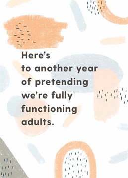 How does one even adult? Send this Anniversary card to someone who's just making it up as they go along, the same as the rest of us! Designed by Whale & Bird.
