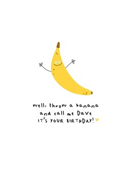 You know what they say: when life throws you bananas, have a party! Send this funny birthday card to a right banana, or a mate called Dave. Designed by Whale & Bird.