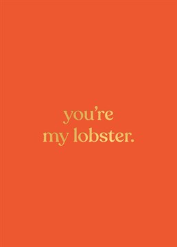 Are they your one and only? Then this card is perfect for your lobster on an anniversary, a birthday or just because.