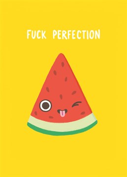 Fuck perfection! Nobody is perfect. No one. Send this juicy little watermelon Birthday card to that friend who might need a bit of extra support or encouragement just now. Design by Whale & Bird.