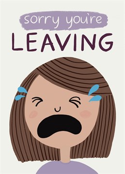 The best way to express your true sadness that someone if leaving is with tears. This card says it all! The perfect way to let them know how you feel. Design by Whale & Bird.