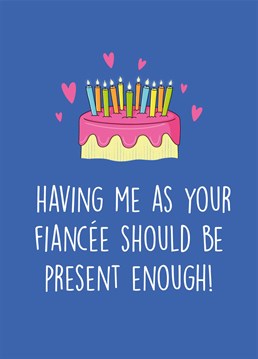 What more could they possibly need? You're the gift! Send this funny birthday card to your lucky fiancée. Designed by Scribbler.