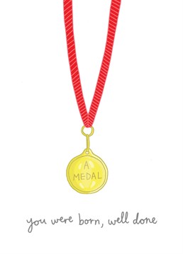 You were born, well done. Here is a medal to celebrate. Designed by You've got pen on your face.