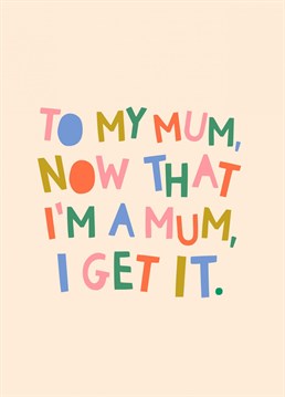 Send your mum this thoughtful and sentimental card now that you're also a mum to tell her you "get it". Beautiful wording yet, modern and fun.
