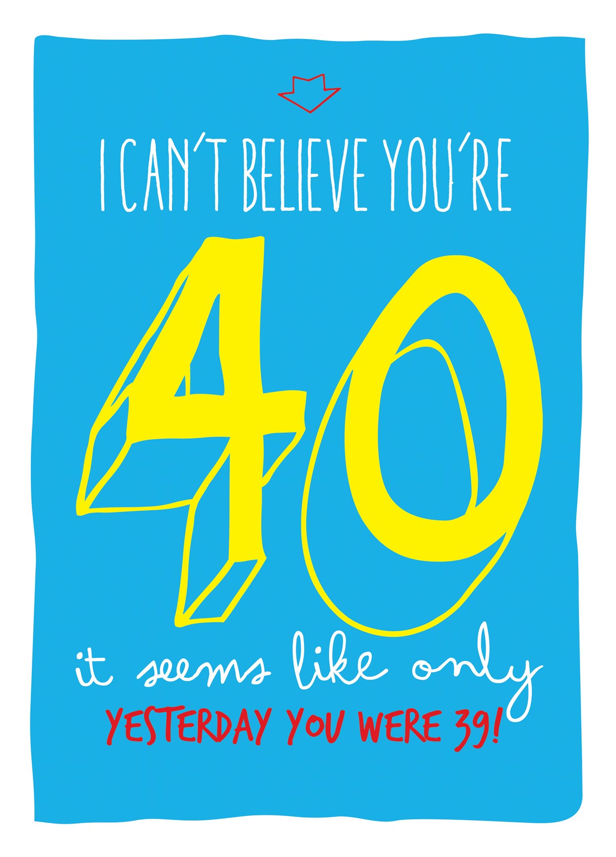 40 Seems like only yesterday you were 39... 