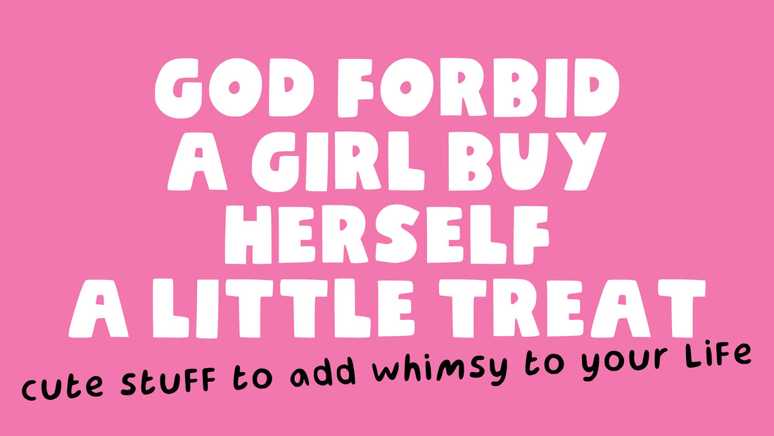 God forbid a girl buy herself a little treat - cute stuff to add whimsy to your life