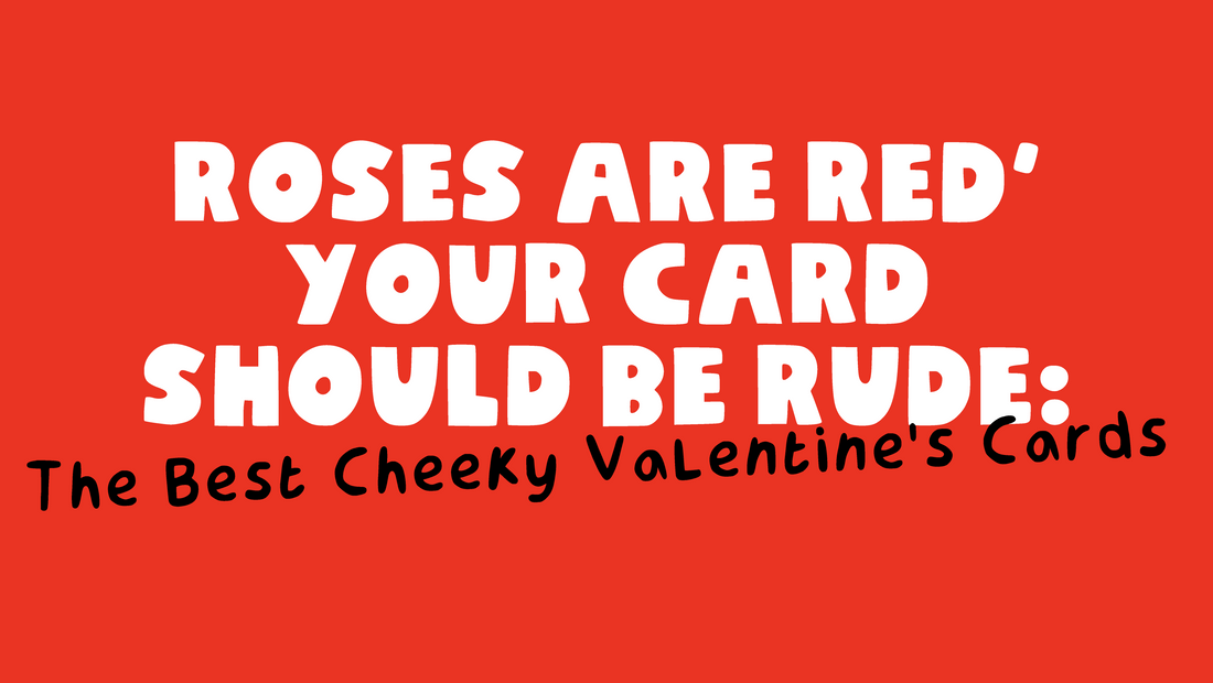 Roses Are Red, Your Card Should Be Rude: The Best Cheeky Valentine’s Cards