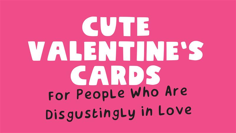 Cute Valentine’s Cards for People Who Are Disgustingly in Love