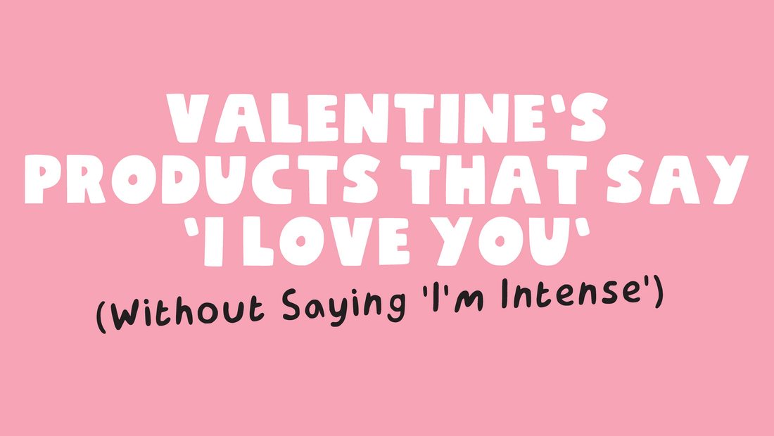 Valentine’s products That Say ‘I Love You’ (Without Saying ‘I’m Intense’)