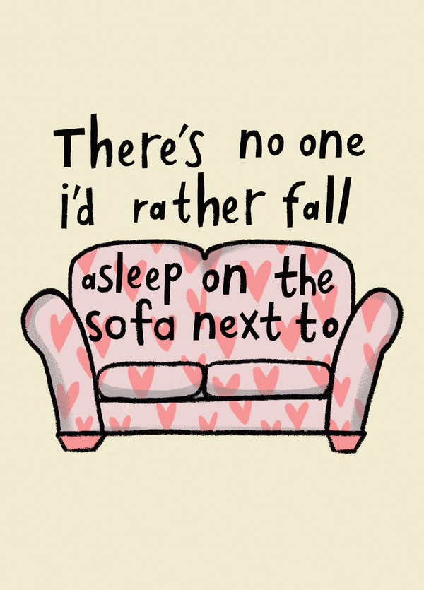 There's No One I'd Rather Fall Asleep On The Sofa Next To