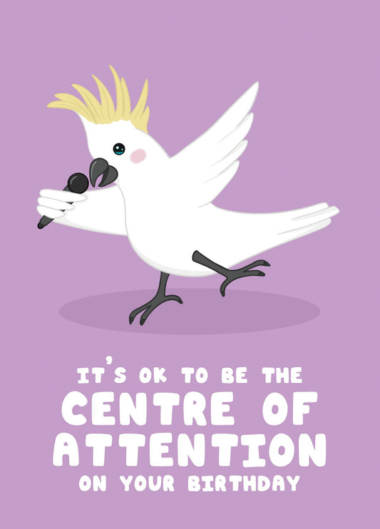 Funny Cockatoo Birthday Card – Centre Of Attention – Cute Animal Birthday Card