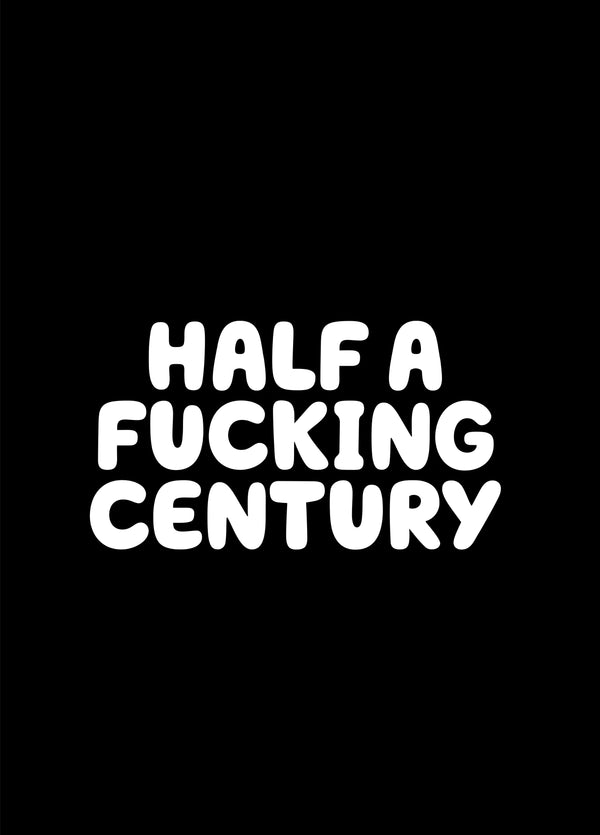 HALF A FUCKING CENTURY