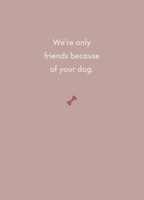 We're Only Friends Because Of Your Dog. Card