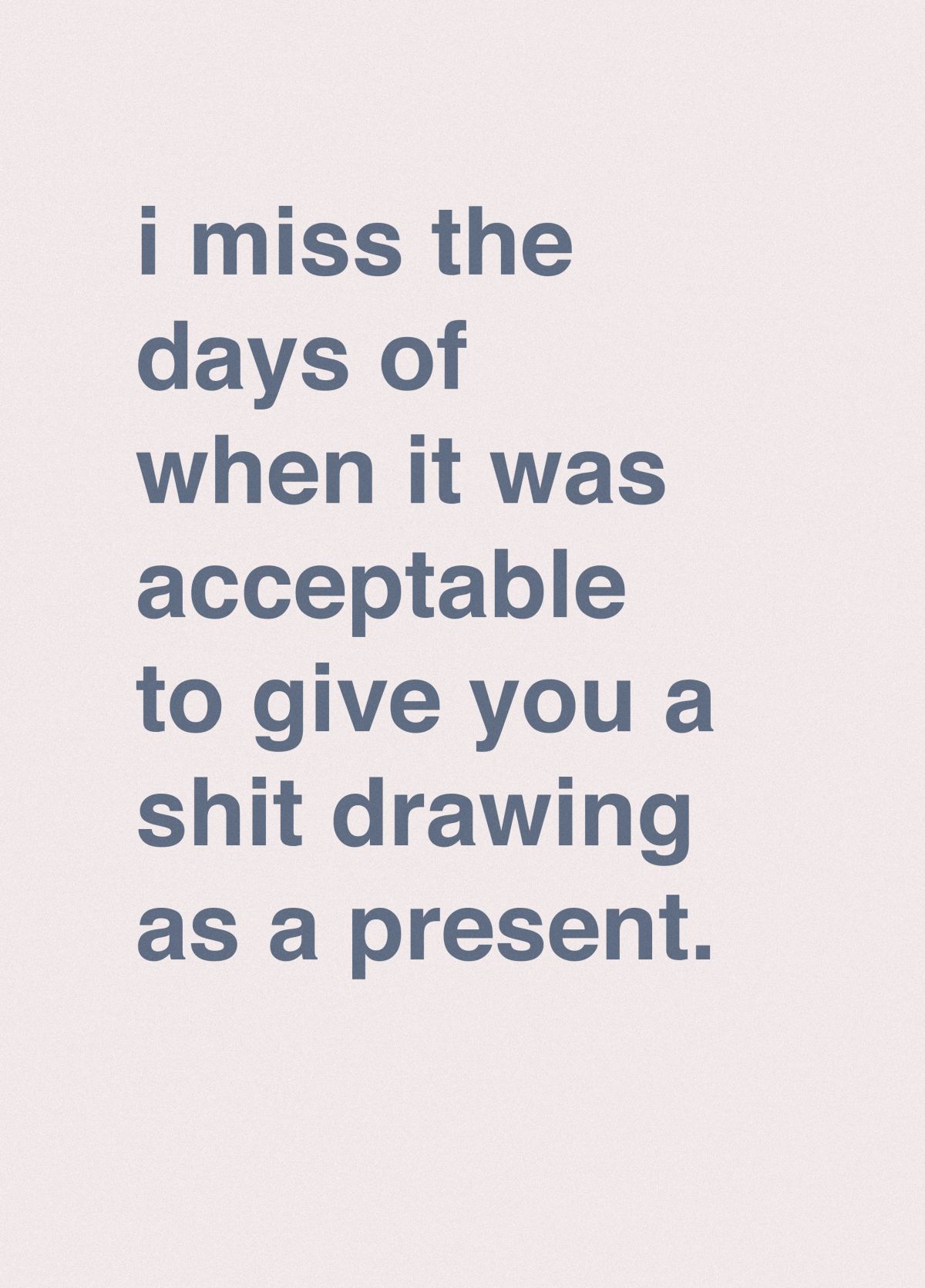 I Miss Giving You A Shit Drawing As A Present