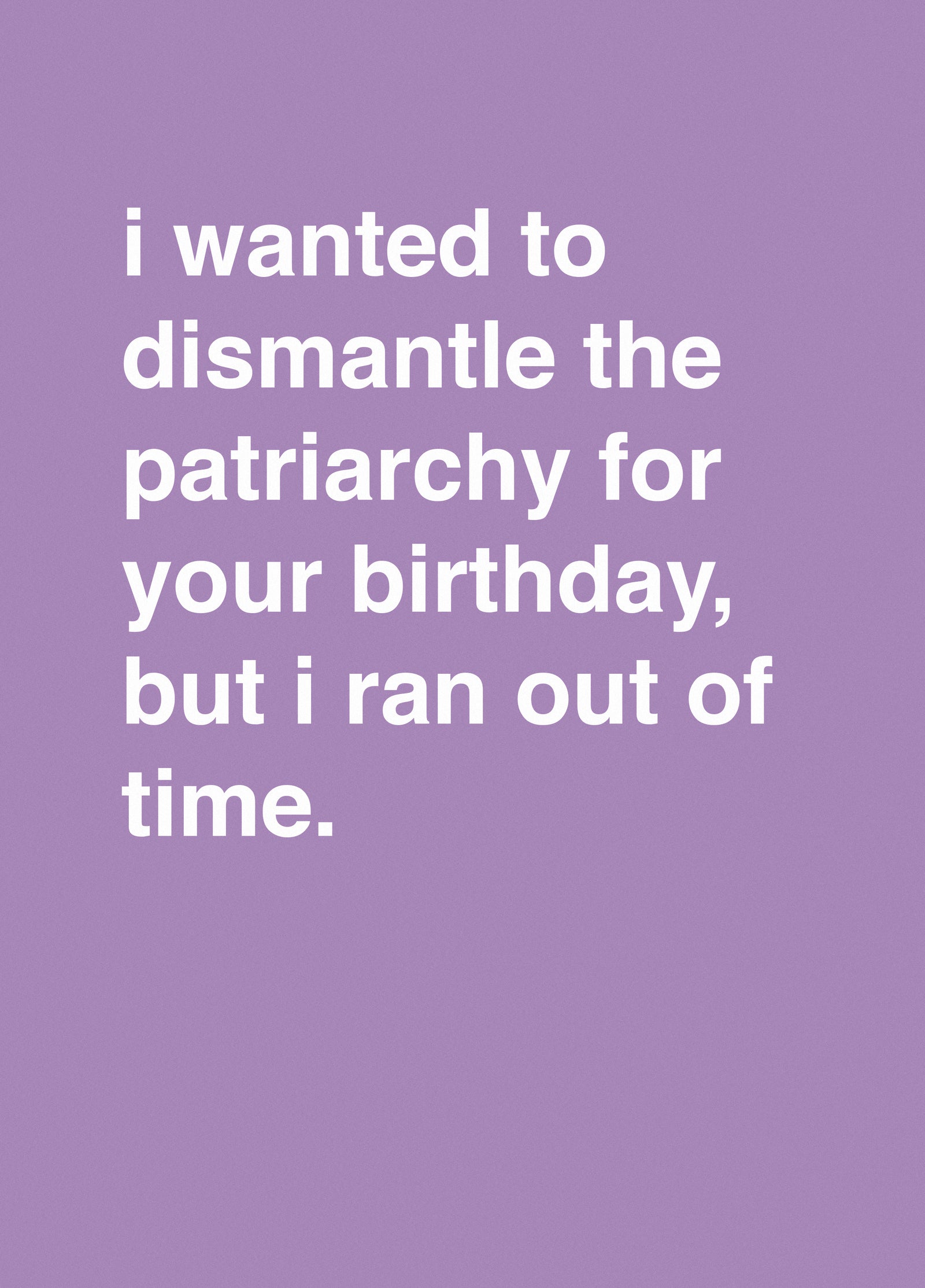 "I Wanted To Dismantle The Patriarchy For Your Birthday"