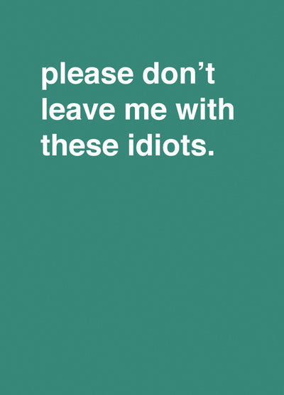 "Please Don't Leave Me With These Idiots"