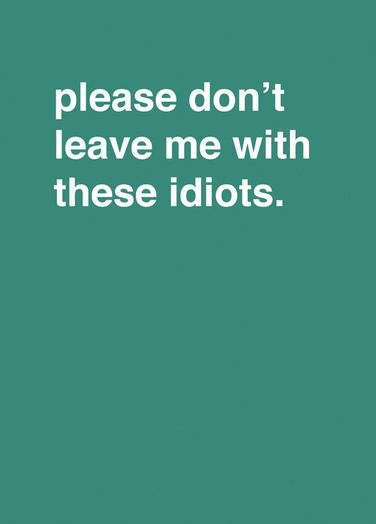 "Please Don't Leave Me With These Idiots"