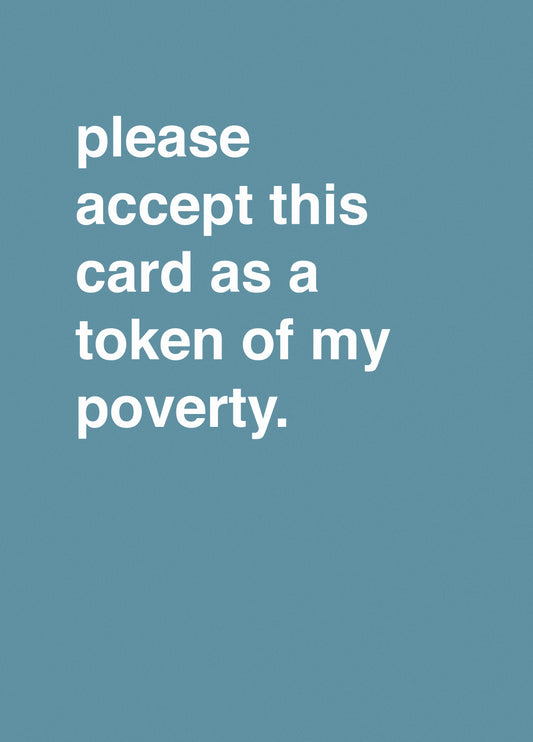 "Please Accept This Card As A Token Of My Poverty"