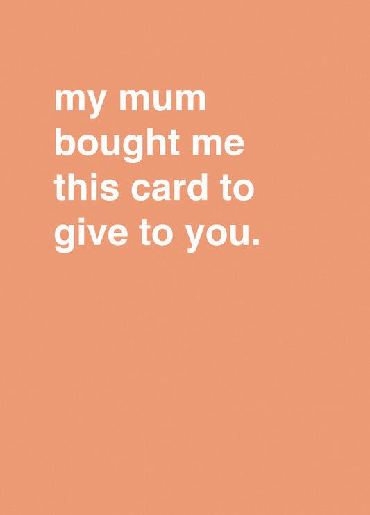 My Mum Bought Me This Card To Give To You