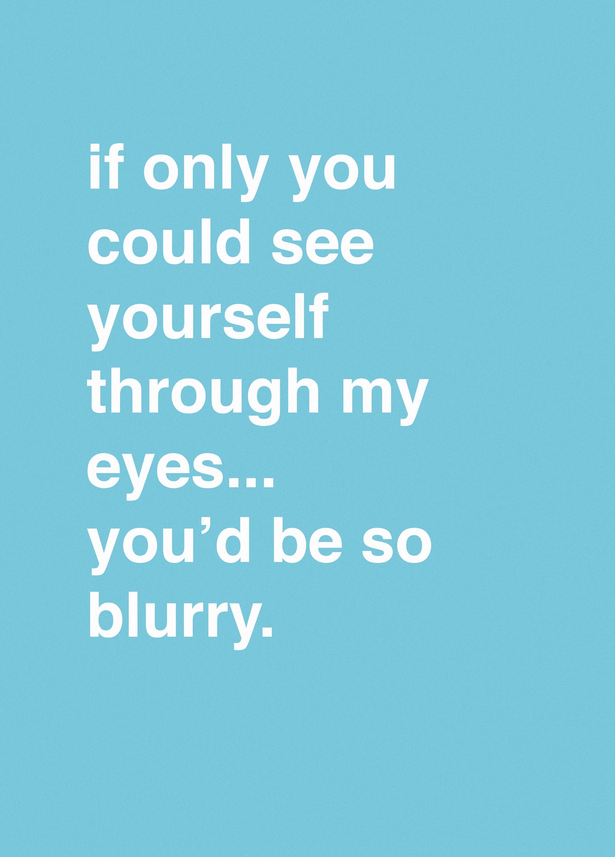 If Only You Could See Yourself Through My Eyes, You'd Be So Blurry