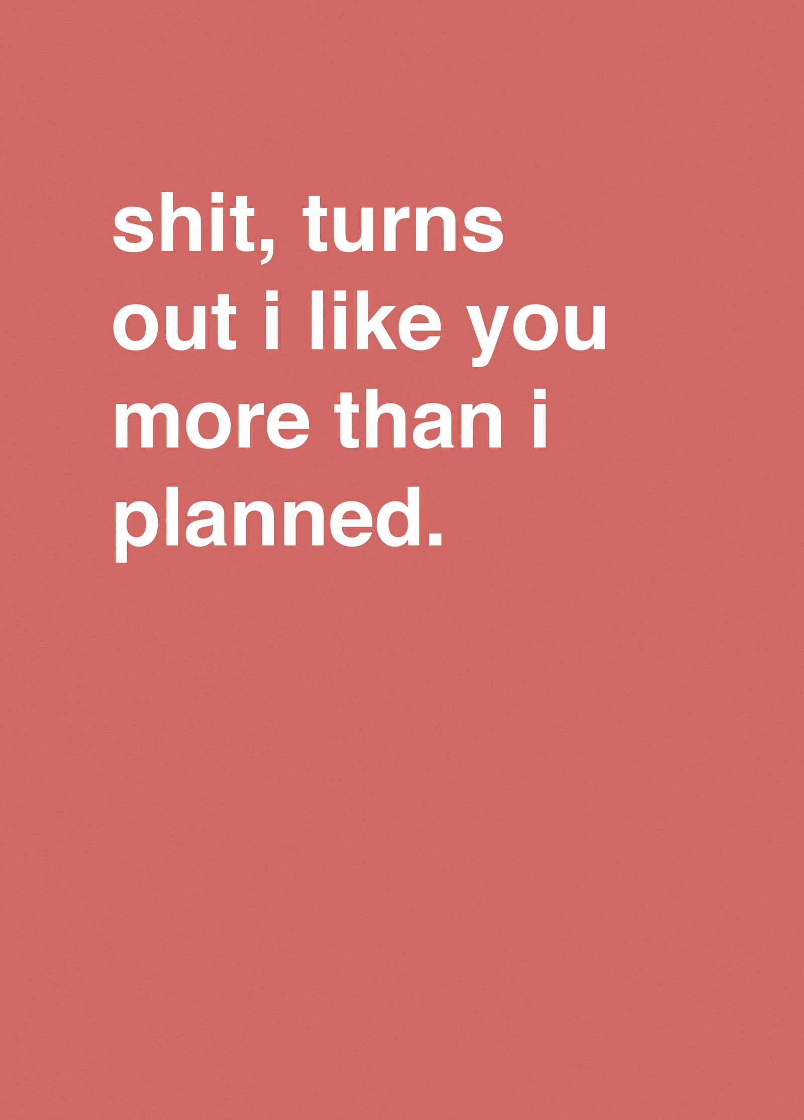 Shit Turns Out I Like You More Than I Planned