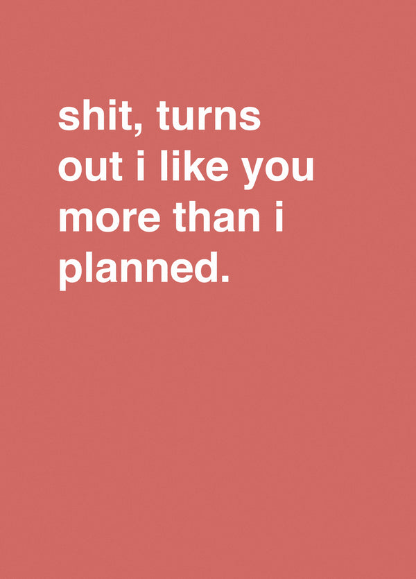 Shit Turns Out I Like You More Than I Planned