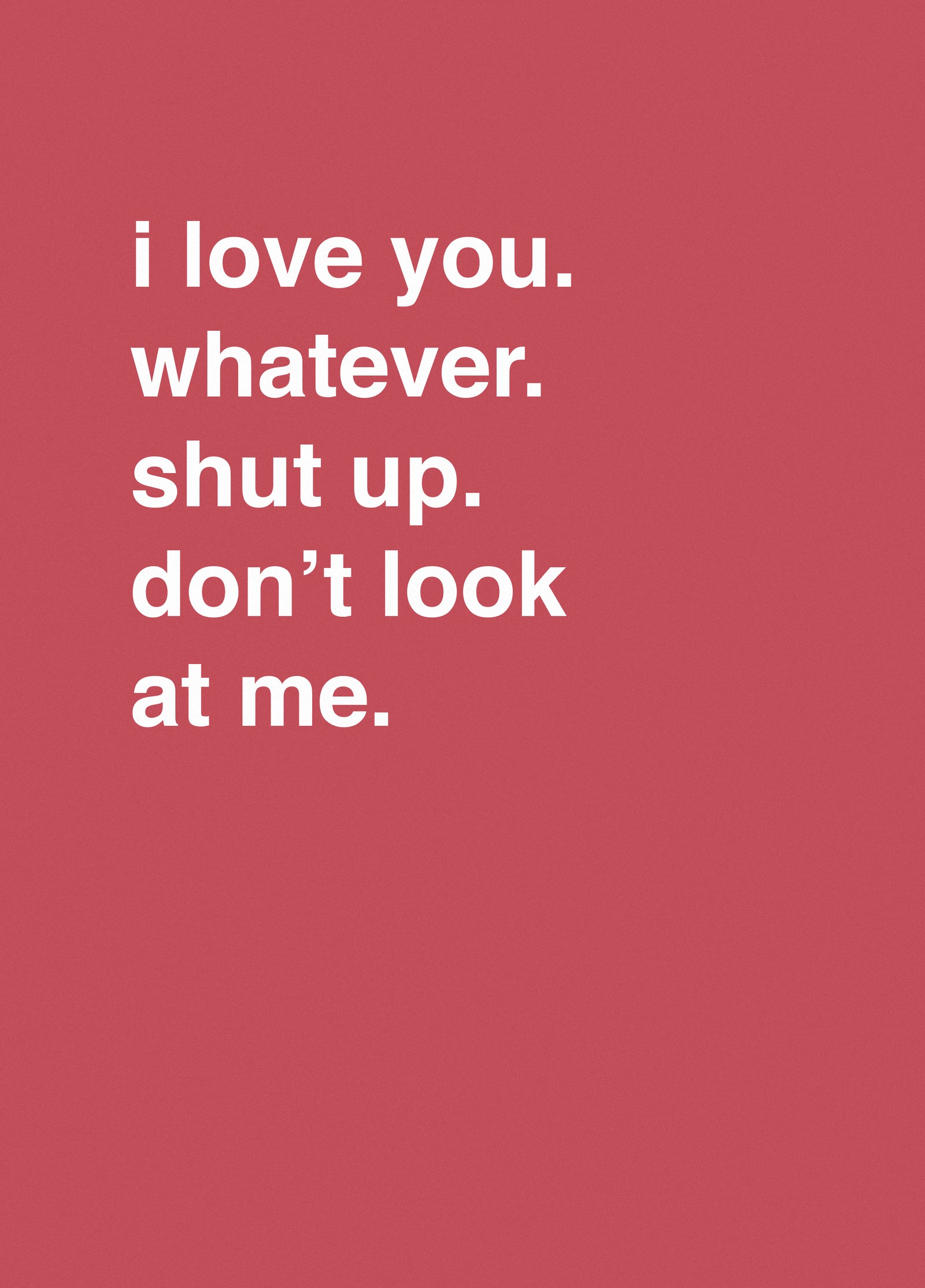 I Love You. Whatever. Shut Up. Don't Look At Me.