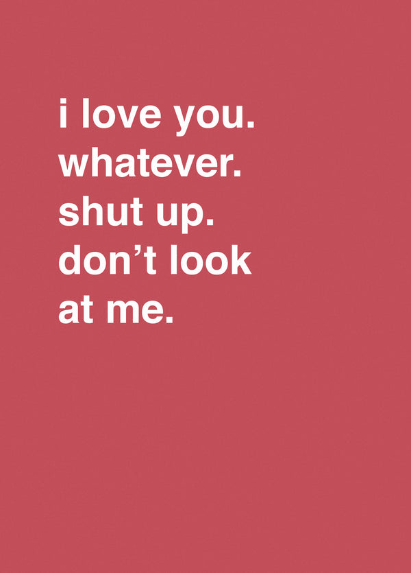 I Love You. Whatever. Shut Up. Don't Look At Me.